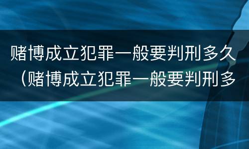赌博成立犯罪一般要判刑多久（赌博成立犯罪一般要判刑多久呢）
