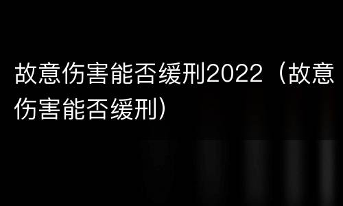 故意伤害能否缓刑2022（故意伤害能否缓刑）