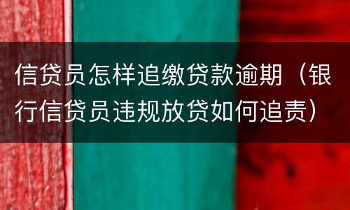 信贷员怎样追缴贷款逾期（银行信贷员违规放贷如何追责）
