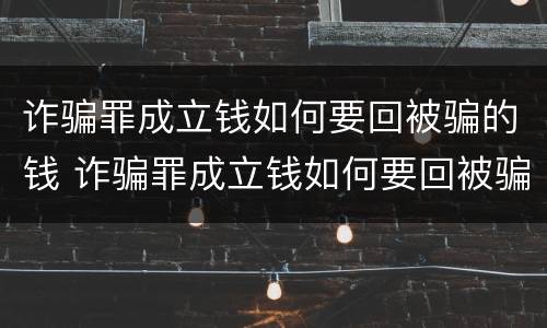 诈骗罪成立钱如何要回被骗的钱 诈骗罪成立钱如何要回被骗的钱呢