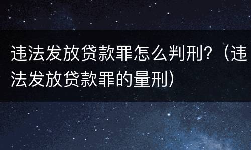 违法发放贷款罪怎么判刑?（违法发放贷款罪的量刑）