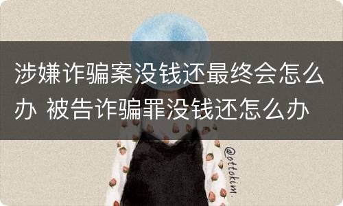 涉嫌诈骗案没钱还最终会怎么办 被告诈骗罪没钱还怎么办