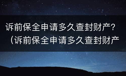诉前保全申请多久查封财产？（诉前保全申请多久查封财产账户）