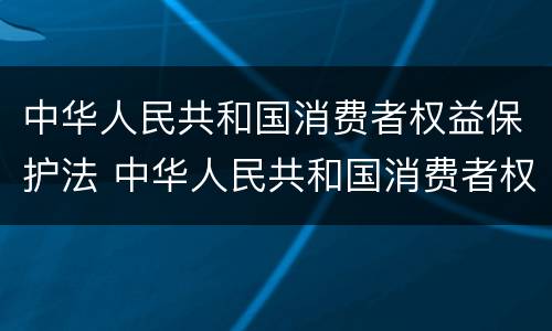 中华人民共和国消费者权益保护法 中华人民共和国消费者权益保护法实施条例