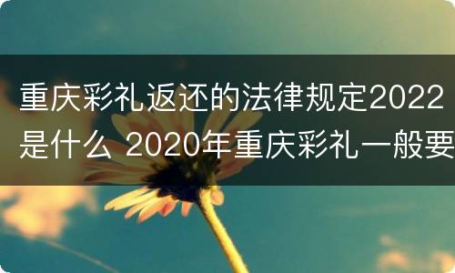 重庆彩礼返还的法律规定2022是什么 2020年重庆彩礼一般要准备多少