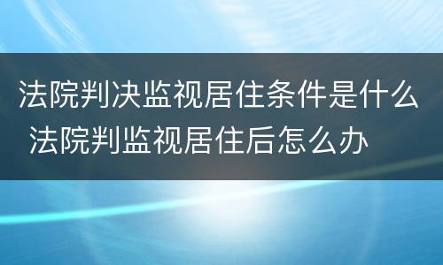 法院判决监视居住条件是什么 法院判监视居住后怎么办