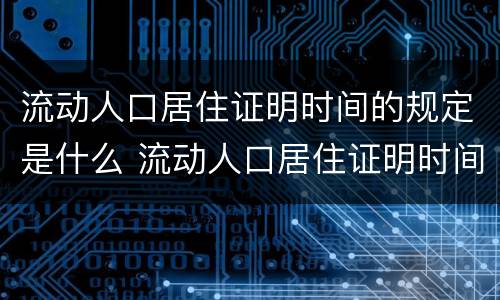 流动人口居住证明时间的规定是什么 流动人口居住证明时间的规定是什么意思