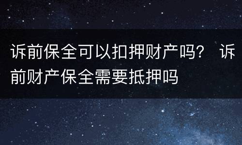诉前保全可以扣押财产吗？ 诉前财产保全需要抵押吗