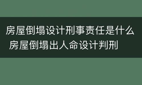 房屋倒塌设计刑事责任是什么 房屋倒塌出人命设计判刑