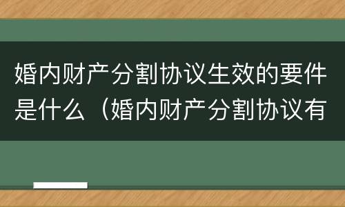 婚内财产分割协议生效的要件是什么（婚内财产分割协议有效吗2020）