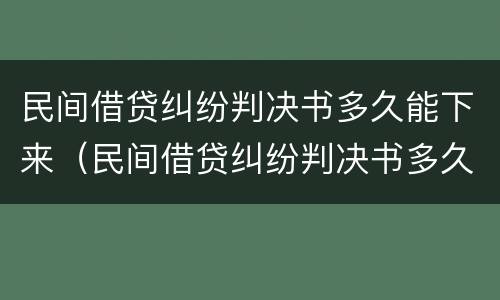 民间借贷纠纷判决书多久能下来（民间借贷纠纷判决书多久能下来啊）