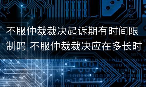 不服仲裁裁决起诉期有时间限制吗 不服仲裁裁决应在多长时间内起诉
