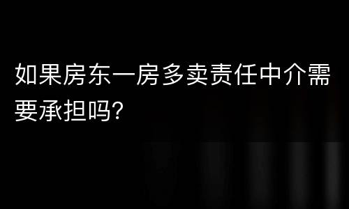 如果房东一房多卖责任中介需要承担吗？
