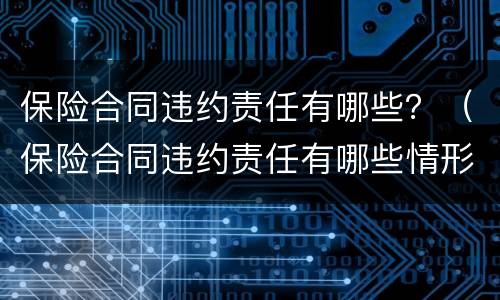 保险合同违约责任有哪些？（保险合同违约责任有哪些情形）