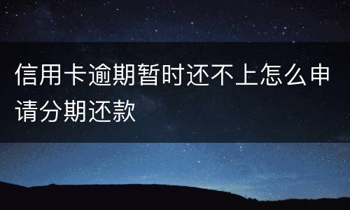 信用卡逾期暂时还不上怎么申请分期还款