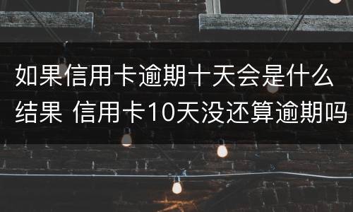 如果信用卡逾期十天会是什么结果 信用卡10天没还算逾期吗