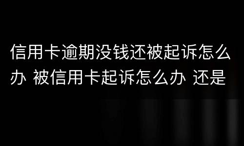 信用卡逾期没钱还被起诉怎么办 被信用卡起诉怎么办 还是没有钱还
