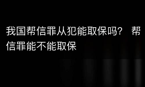 我国帮信罪从犯能取保吗？ 帮信罪能不能取保