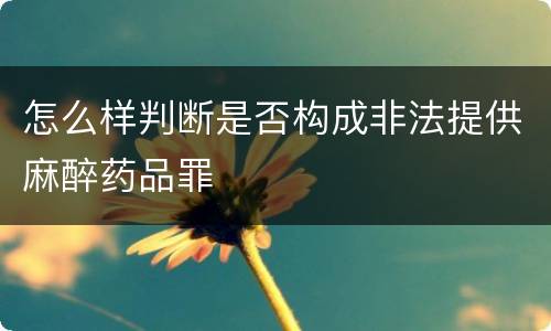 怎么样判断是否构成非法提供麻醉药品罪
