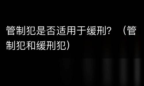 管制犯是否适用于缓刑？（管制犯和缓刑犯）