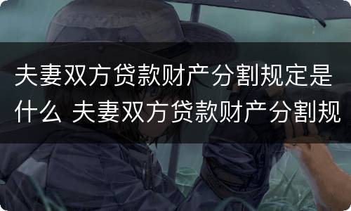 夫妻双方贷款财产分割规定是什么 夫妻双方贷款财产分割规定是什么法律
