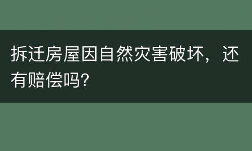 拆迁房屋因自然灾害破坏，还有赔偿吗？