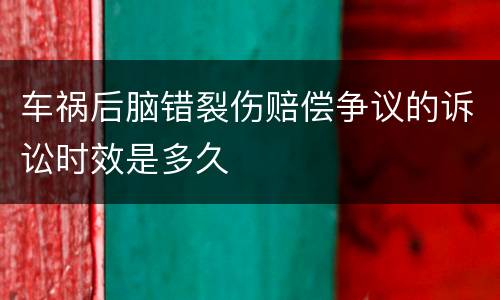 车祸后脑错裂伤赔偿争议的诉讼时效是多久