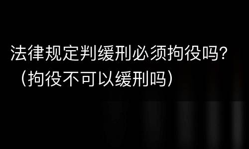 法律规定判缓刑必须拘役吗？（拘役不可以缓刑吗）