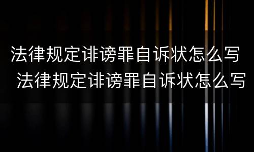 法律规定诽谤罪自诉状怎么写 法律规定诽谤罪自诉状怎么写范文