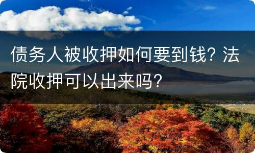 债务人被收押如何要到钱? 法院收押可以出来吗?