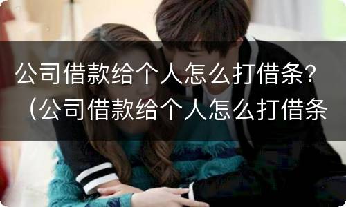 公司借款给个人怎么打借条？（公司借款给个人怎么打借条模板）