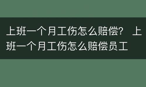 上班一个月工伤怎么赔偿？ 上班一个月工伤怎么赔偿员工