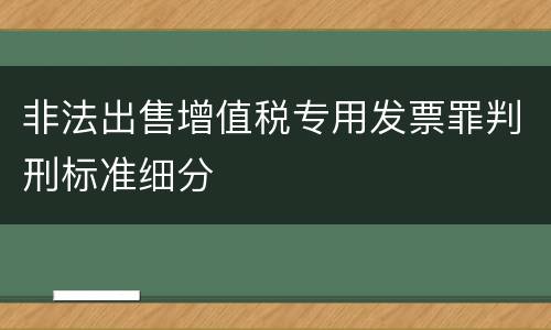 非法出售增值税专用发票罪判刑标准细分