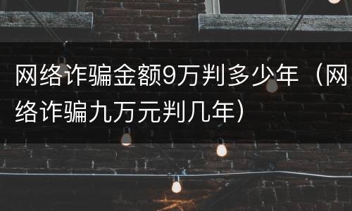 网络诈骗金额9万判多少年（网络诈骗九万元判几年）