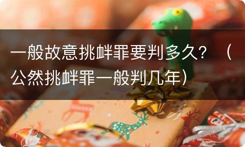一般故意挑衅罪要判多久？（公然挑衅罪一般判几年）