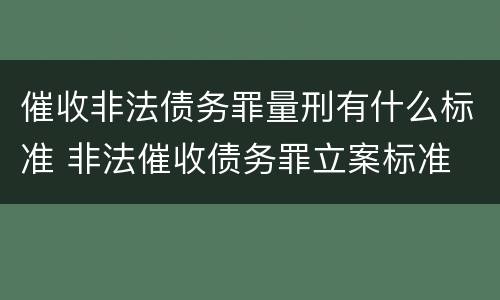 催收非法债务罪量刑有什么标准 非法催收债务罪立案标准