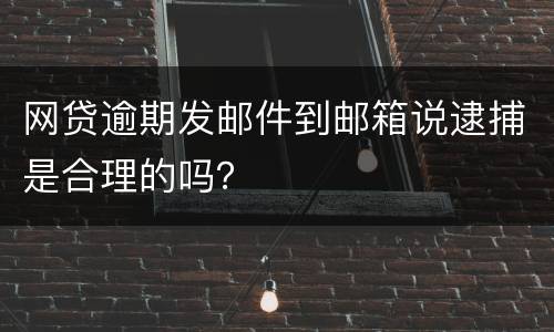 网贷逾期发邮件到邮箱说逮捕是合理的吗？