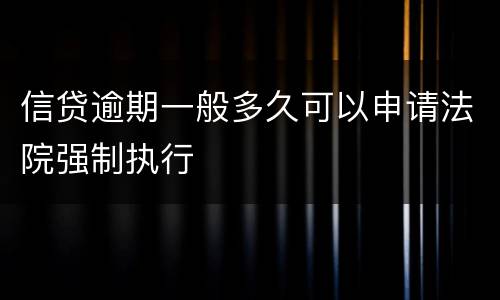 信贷逾期一般多久可以申请法院强制执行