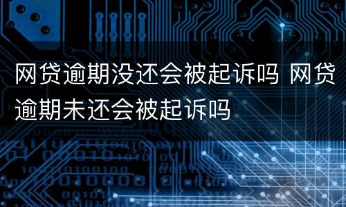 网贷逾期没还会被起诉吗 网贷逾期未还会被起诉吗