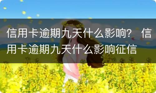 信用卡逾期九天什么影响？ 信用卡逾期九天什么影响征信