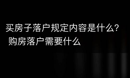 买房子落户规定内容是什么？ 购房落户需要什么