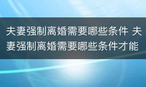 夫妻强制离婚需要哪些条件 夫妻强制离婚需要哪些条件才能离婚