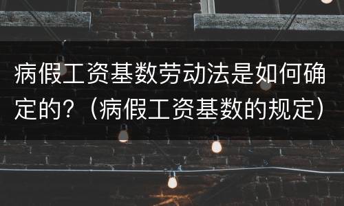 病假工资基数劳动法是如何确定的?（病假工资基数的规定）