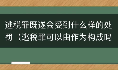 逃税罪既遂会受到什么样的处罚（逃税罪可以由作为构成吗）