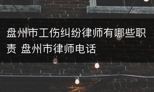 盘州市工伤纠纷律师有哪些职责 盘州市律师电话