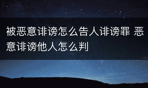 被恶意诽谤怎么告人诽谤罪 恶意诽谤他人怎么判