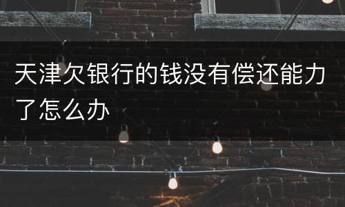 天津欠银行的钱没有偿还能力了怎么办