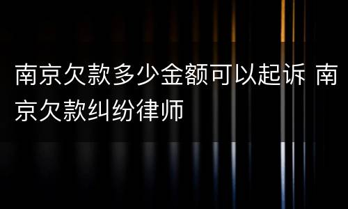 南京欠款多少金额可以起诉 南京欠款纠纷律师