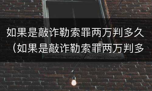 如果是敲诈勒索罪两万判多久（如果是敲诈勒索罪两万判多久刑期）
