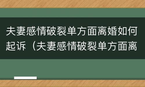 夫妻感情破裂单方面离婚如何起诉（夫妻感情破裂单方面离婚如何起诉）